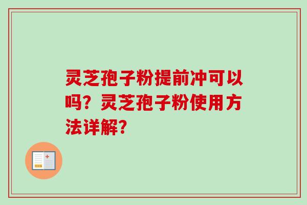 灵芝孢子粉提前冲可以吗？灵芝孢子粉使用方法详解？