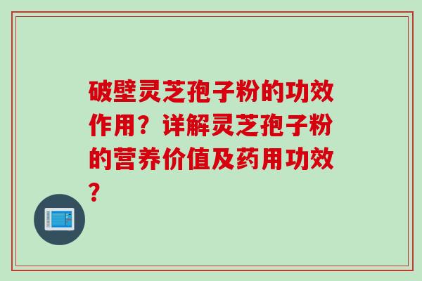 破壁灵芝孢子粉的功效作用？详解灵芝孢子粉的营养价值及药用功效？