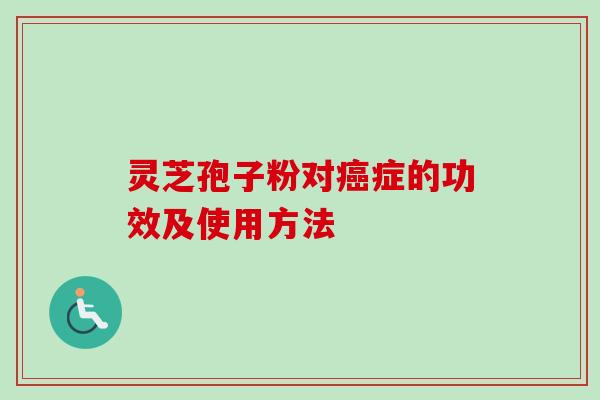 灵芝孢子粉对癌症的功效及使用方法