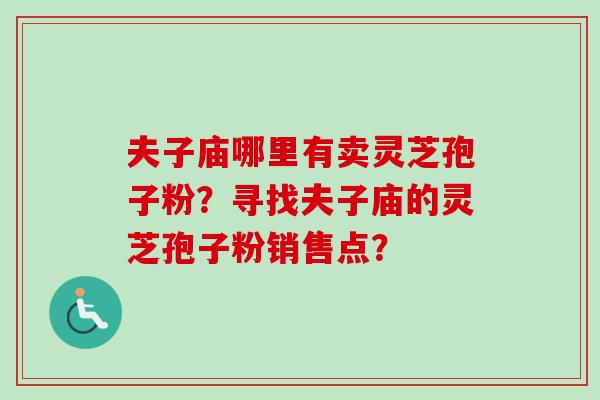 夫子庙哪里有卖灵芝孢子粉？寻找夫子庙的灵芝孢子粉销售点？