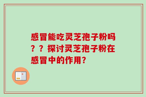 能吃灵芝孢子粉吗??探讨灵芝孢子粉在中的作用? 能吃灵芝孢子粉吗??探讨灵芝孢子粉在中的作用?