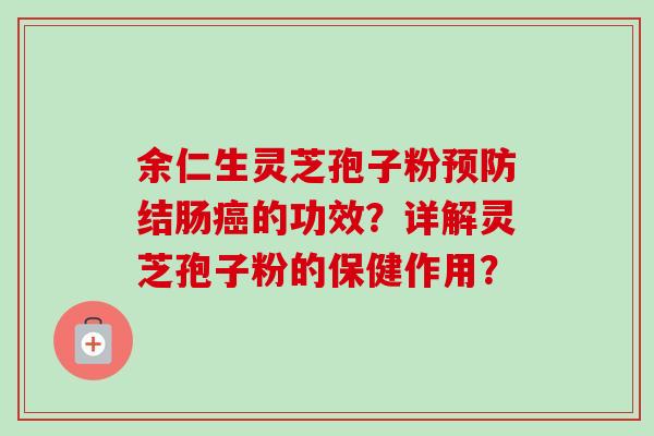 余仁生灵芝孢子粉预防结肠癌的功效？详解灵芝孢子粉的保健作用？