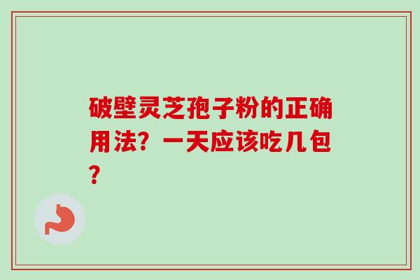 破壁灵芝孢子粉的正确用法？一天应该吃几包？
