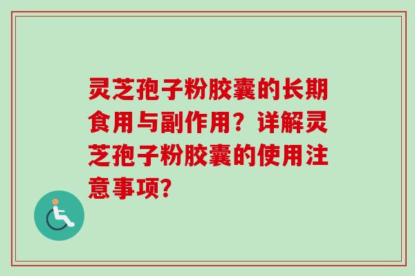 灵芝孢子粉胶囊的长期食用与副作用？详解灵芝孢子粉胶囊的使用注意事项？