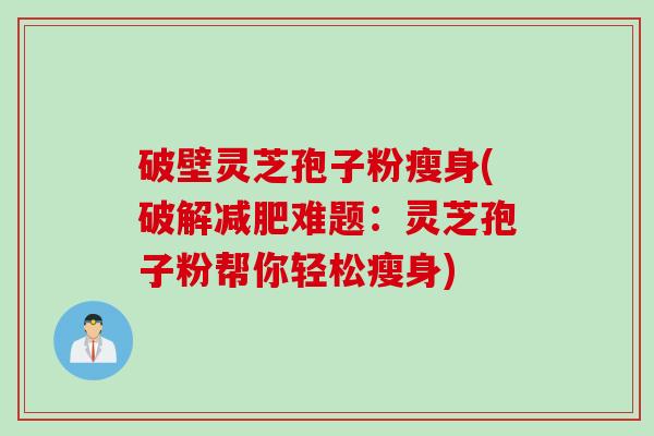 破壁灵芝孢子粉瘦身(破解减肥难题：灵芝孢子粉帮你轻松瘦身)