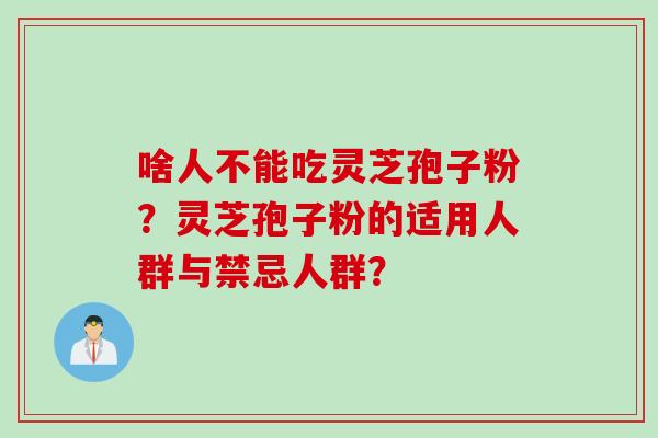 啥人不能吃灵芝孢子粉？灵芝孢子粉的适用人群与禁忌人群？