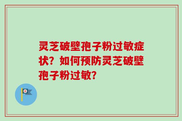 灵芝破壁孢子粉过敏症状？如何预防灵芝破壁孢子粉过敏？