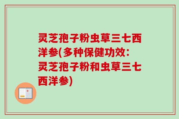 灵芝孢子粉虫草三七西洋参(多种保健功效：灵芝孢子粉和虫草三七西洋参)