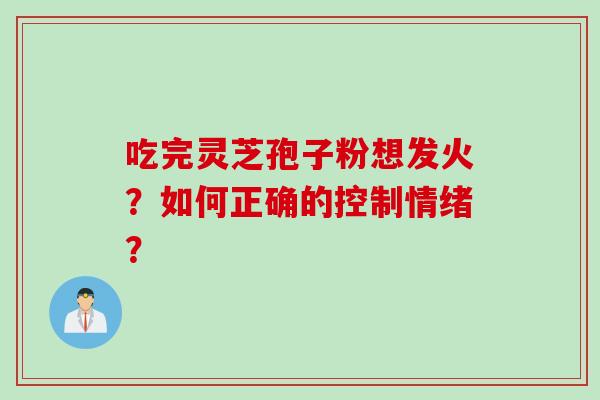 吃完灵芝孢子粉想发火？如何正确的控制情绪？