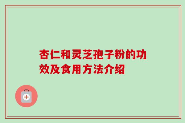 杏仁和灵芝孢子粉的功效及食用方法介绍