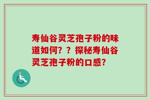 寿仙谷灵芝孢子粉的味道如何??探秘寿仙谷灵芝孢子粉的口感? 寿仙谷灵芝孢子粉的味道如何??探秘寿仙谷灵芝孢子粉的口感?