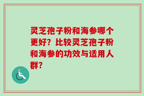 灵芝孢子粉和海参哪个更好？比较灵芝孢子粉和海参的功效与适用人群？