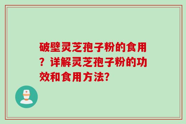破壁灵芝孢子粉的食用？详解灵芝孢子粉的功效和食用方法？