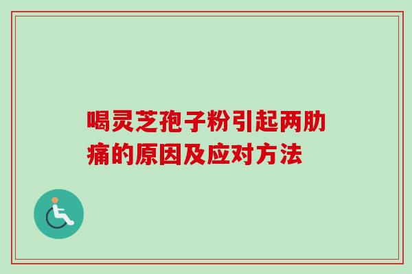 喝灵芝孢子粉引起两肋痛的原因及应对方法