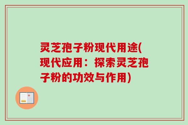 灵芝孢子粉现代用途(现代应用：探索灵芝孢子粉的功效与作用)