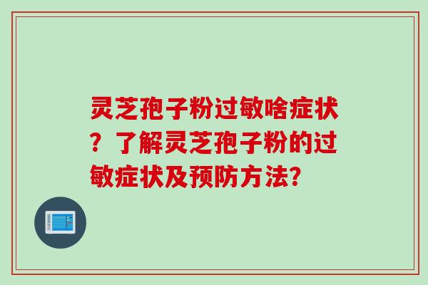灵芝孢子粉过敏啥症状？了解灵芝孢子粉的过敏症状及预防方法？