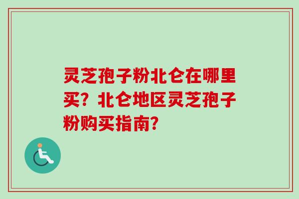 灵芝孢子粉北仑在哪里买？北仑地区灵芝孢子粉购买指南？