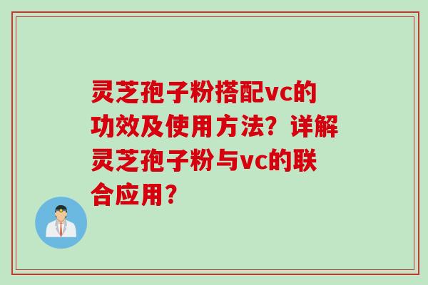 灵芝孢子粉搭配vc的功效及使用方法？详解灵芝孢子粉与vc的联合应用？