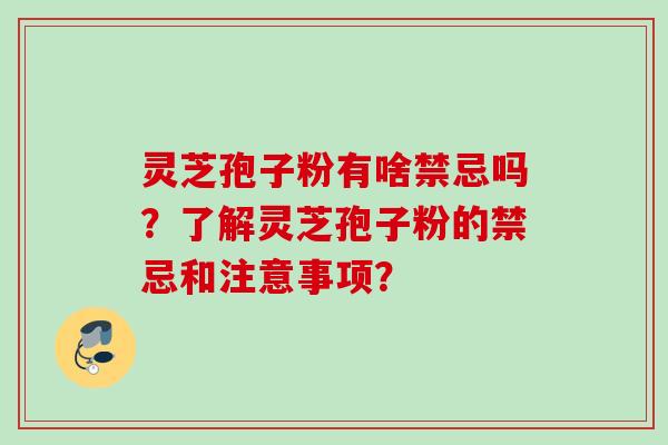 灵芝孢子粉有啥禁忌吗？了解灵芝孢子粉的禁忌和注意事项？