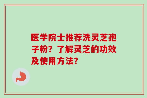 医学院士推荐洗灵芝孢子粉？了解灵芝的功效及使用方法？