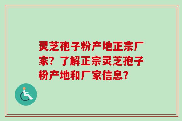 灵芝孢子粉产地正宗厂家？了解正宗灵芝孢子粉产地和厂家信息？