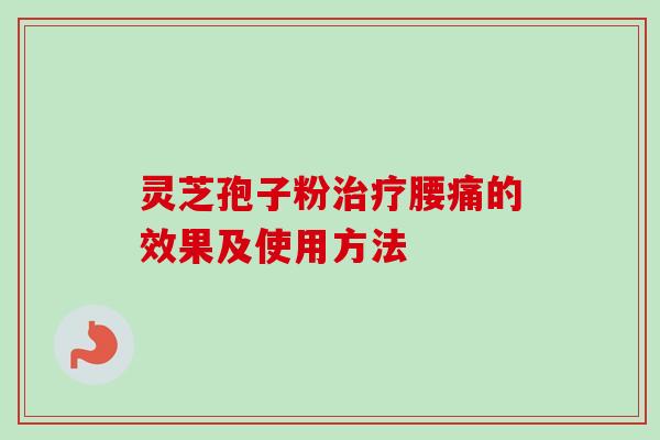 灵芝孢子粉治疗腰痛的效果及使用方法