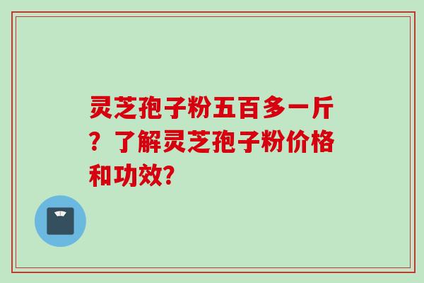灵芝孢子粉五百多一斤？了解灵芝孢子粉价格和功效？
