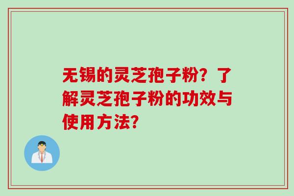 无锡的灵芝孢子粉？了解灵芝孢子粉的功效与使用方法？