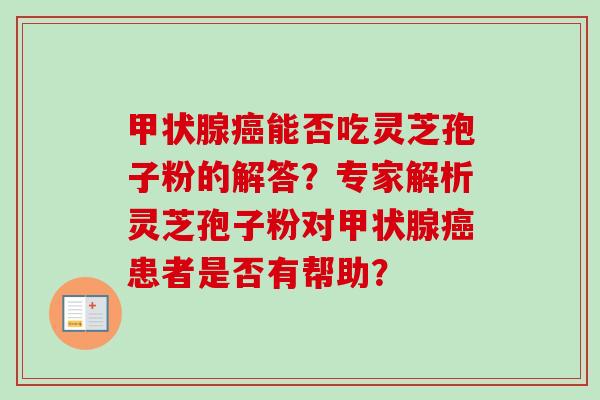 能否吃灵芝孢子粉的解答？专家解析灵芝孢子粉对患者是否有帮助？