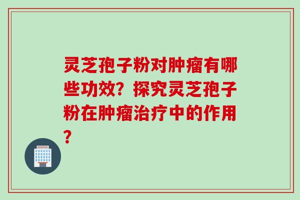 灵芝孢子粉对有哪些功效？探究灵芝孢子粉在中的作用？