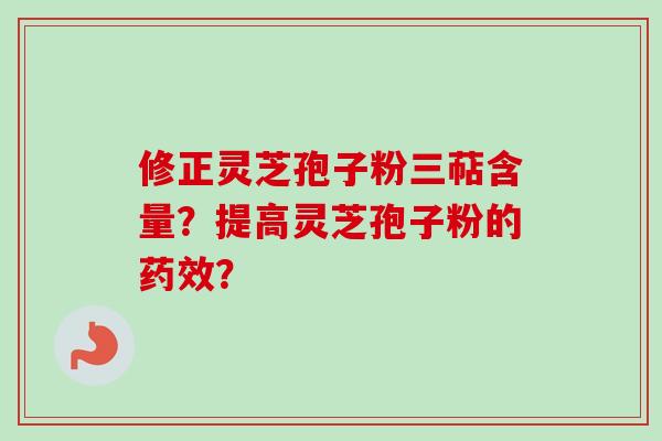 修正灵芝孢子粉三萜含量？提高灵芝孢子粉的药效？