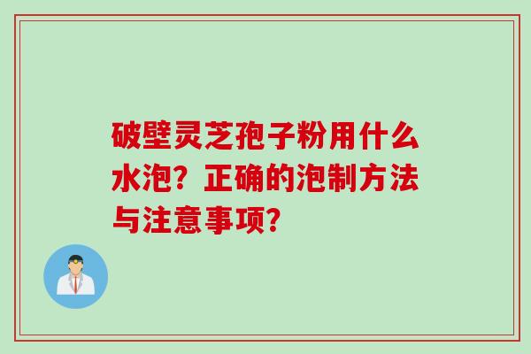 破壁灵芝孢子粉用什么水泡？正确的泡制方法与注意事项？