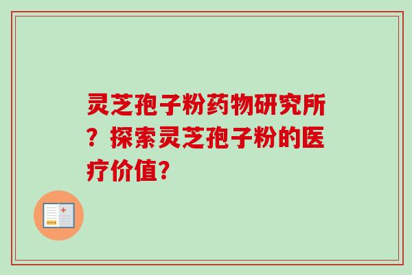 灵芝孢子粉药物研究所？探索灵芝孢子粉的医疗价值？