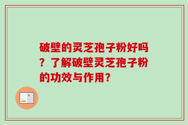 破壁的灵芝孢子粉好吗？了解破壁灵芝孢子粉的功效与作用？