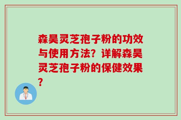 森昊灵芝孢子粉的功效与使用方法？详解森昊灵芝孢子粉的保健效果？