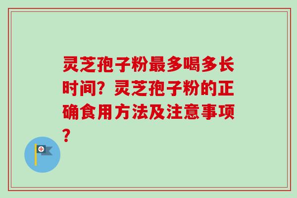 灵芝孢子粉最多喝多长时间？灵芝孢子粉的正确食用方法及注意事项？