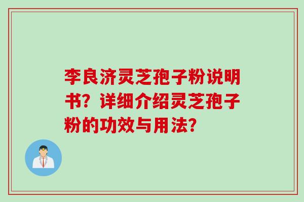 李良济灵芝孢子粉说明书？详细介绍灵芝孢子粉的功效与用法？