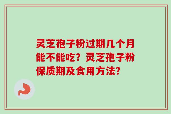 灵芝孢子粉过期几个月能不能吃？灵芝孢子粉保质期及食用方法？