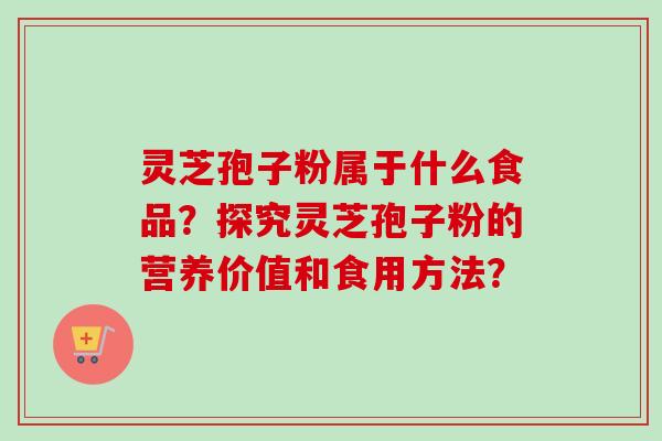 灵芝孢子粉属于什么食品？探究灵芝孢子粉的营养价值和食用方法？
