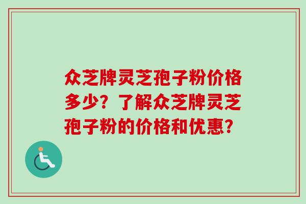 众芝牌灵芝孢子粉价格多少？了解众芝牌灵芝孢子粉的价格和优惠？