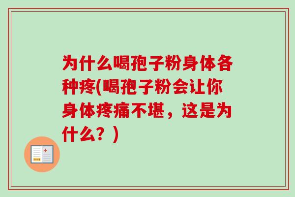 为什么喝孢子粉身体各种疼(喝孢子粉会让你身体疼痛不堪，这是为什么？)