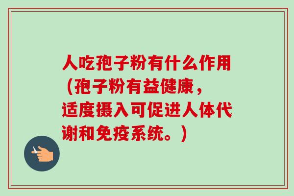 人吃孢子粉有什么作用 (孢子粉有益健康，适度摄入可促进人体代谢和免疫系统。)