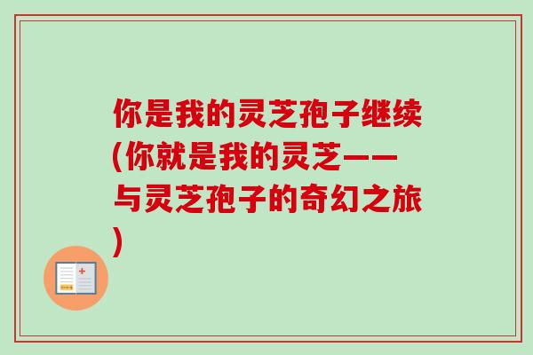 你是我的灵芝孢子继续(你就是我的灵芝——与灵芝孢子的奇幻之旅)