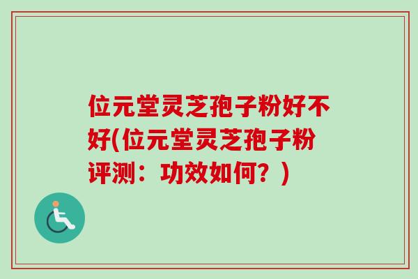 位元堂灵芝孢子粉好不好(位元堂灵芝孢子粉评测：功效如何？)