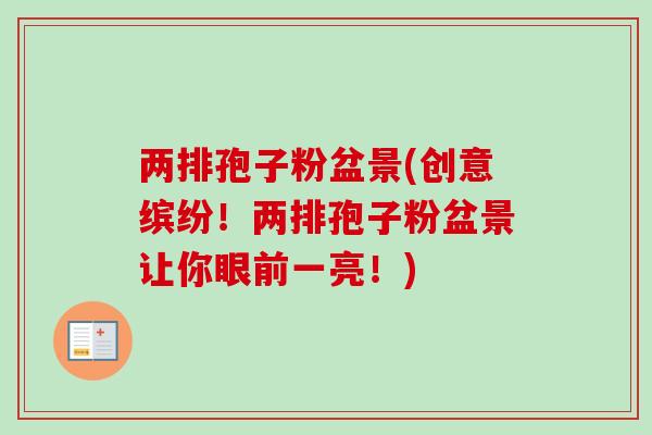 两排孢子粉盆景(创意缤纷！两排孢子粉盆景让你眼前一亮！)