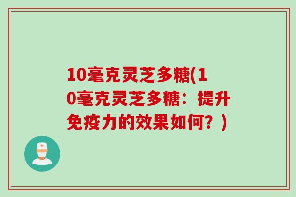 10毫克灵芝多糖(10毫克灵芝多糖：提升免疫力的效果如何？)