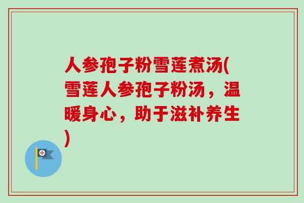人参孢子粉雪莲煮汤(雪莲人参孢子粉汤，温暖身心，助于滋补养生)