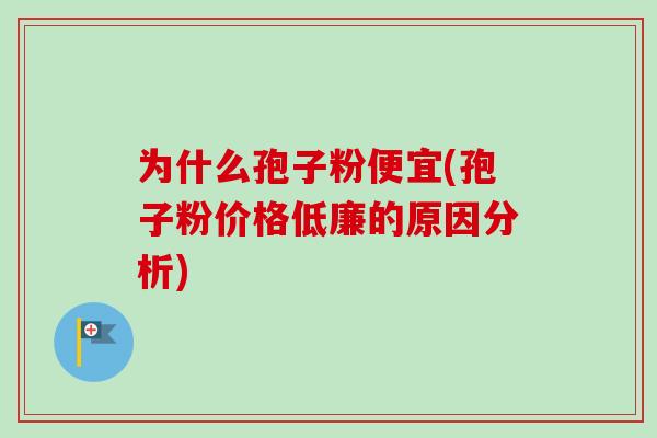 为什么孢子粉便宜(孢子粉价格低廉的原因分析)