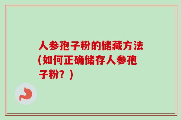 人参孢子粉的储藏方法(如何正确储存人参孢子粉？)
