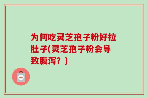 为何吃灵芝孢子粉好拉肚子(灵芝孢子粉会导致腹泻？)